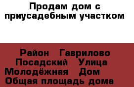 Продам дом с приусадебным участком. › Район ­ Гаврилово_Посадский › Улица ­ Молодёжная › Дом ­ 26 › Общая площадь дома ­ 70 › Площадь участка ­ 25 › Цена ­ 230 000 - Ивановская обл., Гаврилово-Посадский р-н, Новоселка с. Недвижимость » Дома, коттеджи, дачи продажа   